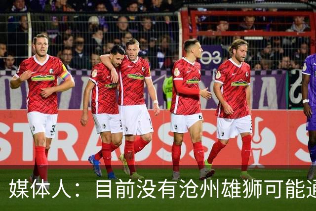 媒体人：目前没有沧州雄狮可能通过准入的消息